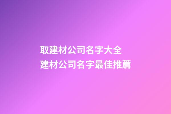 取建材公司名字大全 建材公司名字最佳推薦
